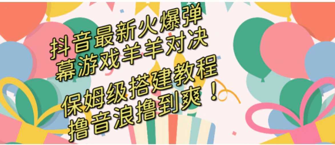 抖音最新火爆弹幕游戏羊羊对决,保姆级搭建开播教程,撸音浪直接撸到爽!