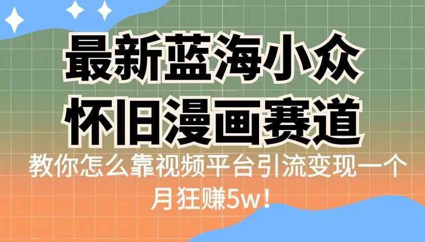 最新蓝海小众怀旧漫画赛道,高转化一单29.9教你怎么靠视频平台引流变现