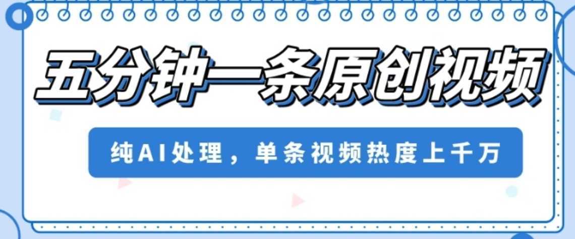 五分钟一条原创视频,纯AI处理,单条视频热度上千万【揭秘】