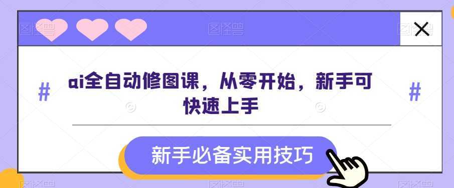 ai全自动修图课,从零开始,新手可快速上手