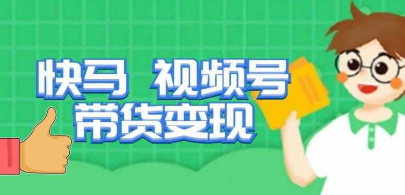 快马视频号带货变现课,货趋势分析,带货的进阶路线,变现模式拆解