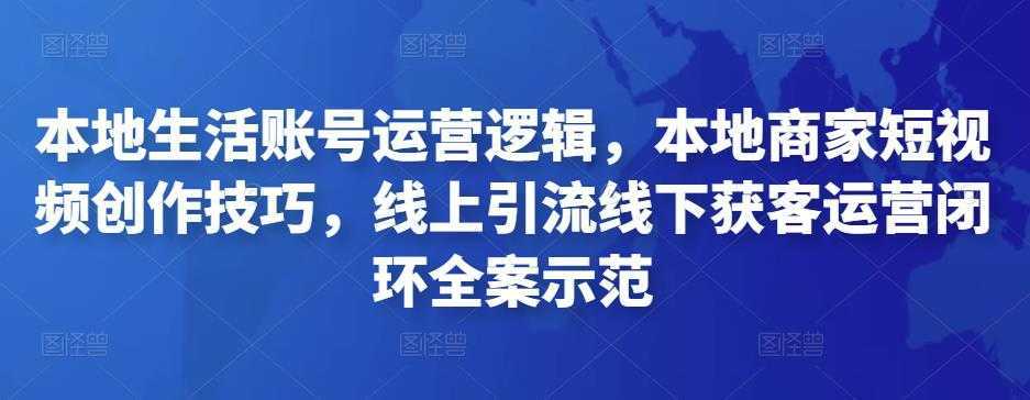 本地生活账号运营逻辑,本地商家短视频创作技巧,线上引流线下获客运营闭环全案示范