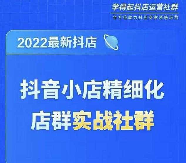2022最新抖音小店精细化店群实战课,最新抖店从0-1系统教学