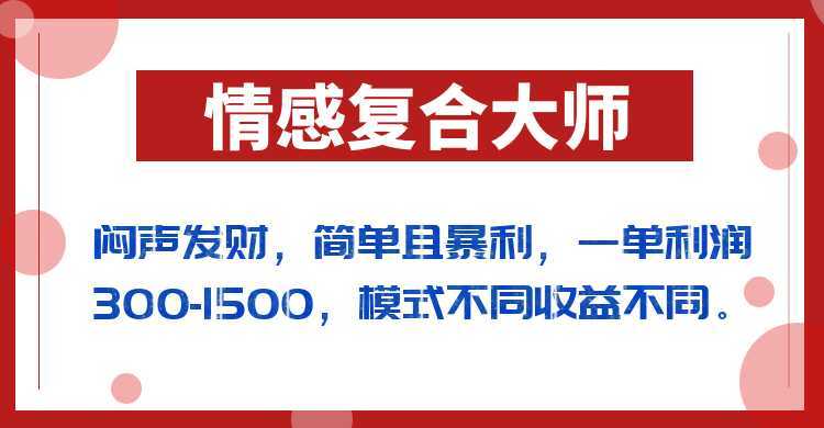 闷声发财的情感复合大师项目,简单且暴利,一单利润300-1500,模式不同收益不同