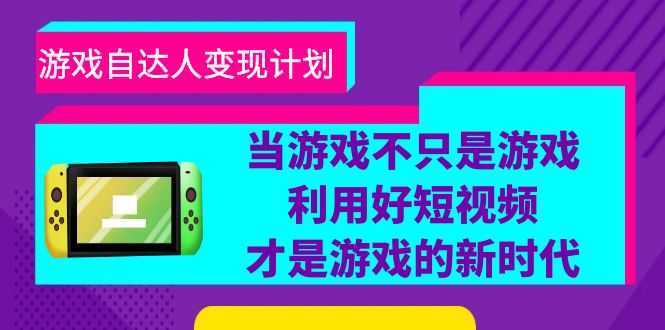 游戏·自达人变现计划,当游戏不只是游戏,利用好短视频才是游戏的新时代