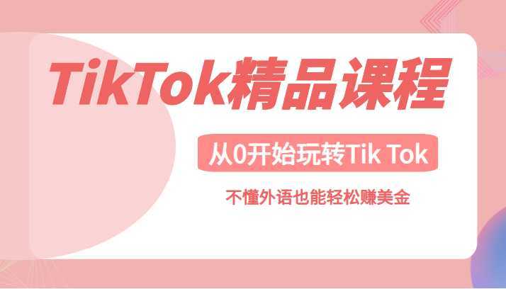TikTok精品课,带您从0开始玩转Tik Tok,不懂外语也能轻松赚美金