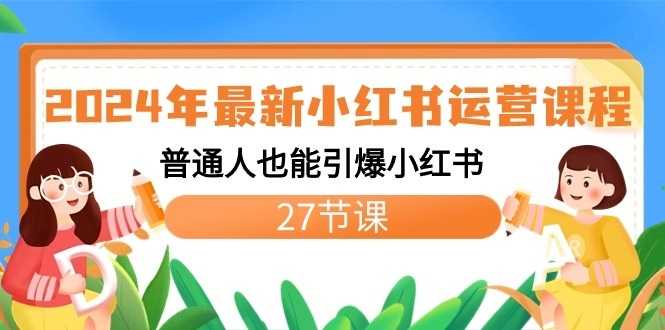 2024年最新小红书运营课程:普通人也能引爆小红书