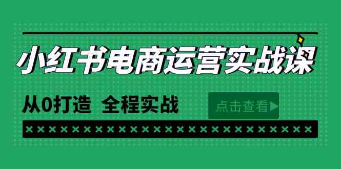 最新小红书·电商运营实战课,从0打造 全程实战