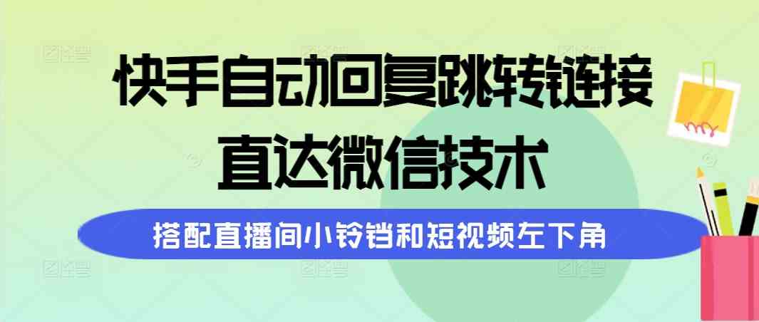 快手自动回复跳转链接,直达微信技术,搭配直播间小铃铛和短视频左下角