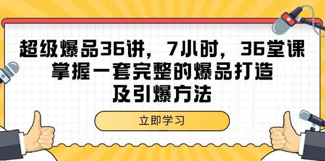 超级爆品-36讲,7小时,36堂课,掌握一套完整的爆品打造及引爆方法