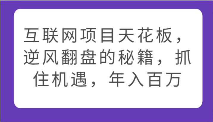 互联网项目天花板,逆风翻盘的秘籍,抓住机遇,年入百万