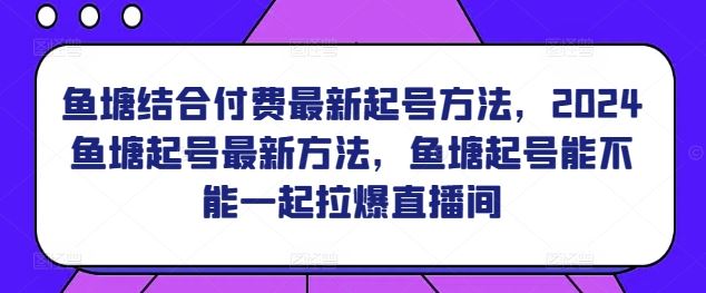 鱼塘结合付费最新起号方法,2024鱼塘起号最新方法,鱼塘起号能不能一起拉爆直播间