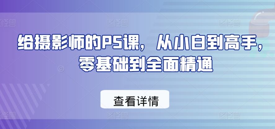 给摄影师的PS课,从小白到高手,零基础到全面精通