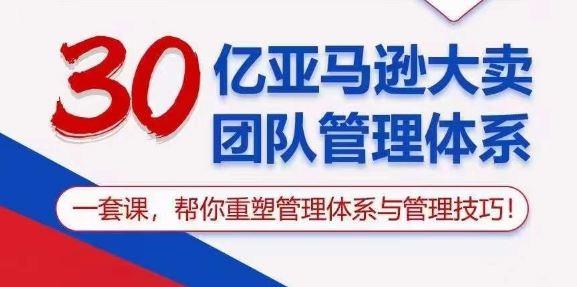 30亿亚马逊大卖团队管理体系,一套课,帮你重塑管理体系与管理技巧
