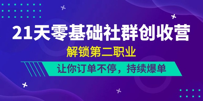 21天零基础社群创收营,解锁第二职业,让你订单不停,持续爆单