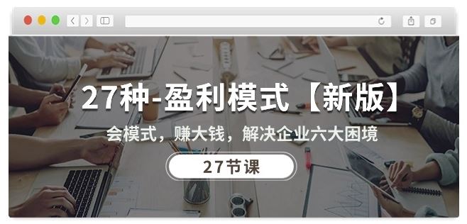 27种盈利模式【新版】会模式,赚大钱,解决企业六大困境 (27节课)