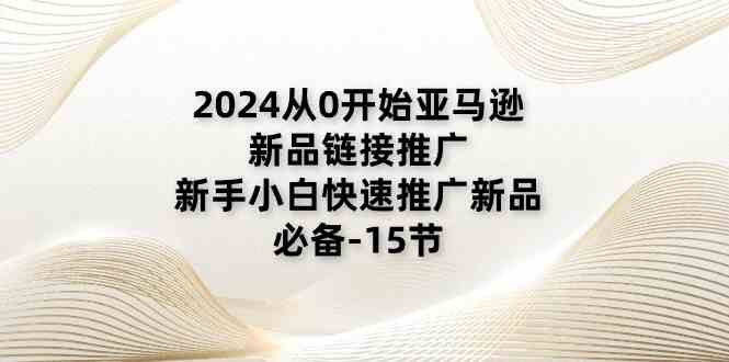 2024从0开始亚马逊新品链接推广,新手小白快速推广新品的必备