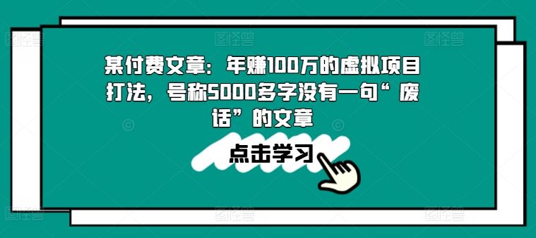 某付费文章:年赚100w的虚拟项目打法,号称5000多字没有一句“废话”的文章