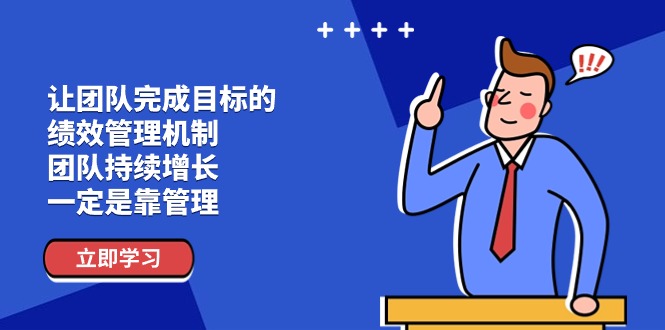 让团队-完成目标的 绩效管理机制,团队持续增长,一定是靠管理