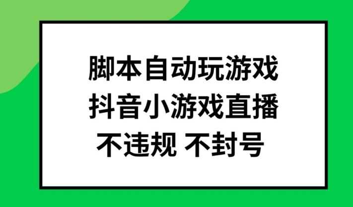 脚本自动玩游戏,抖音小游戏直播,不违规不封号可批量做【揭秘】