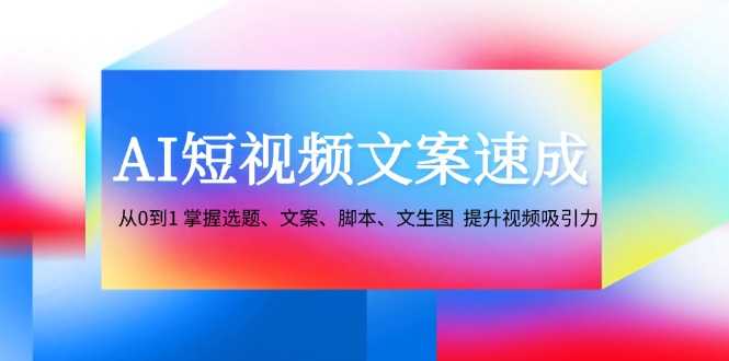 AI短视频文案速成:从0到1 掌握选题、文案、脚本、文生图 提升视频吸引力