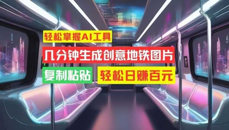 轻松掌握AI工具,几分钟生成创意地铁图片,复制粘贴,轻松日赚百元【揭秘】