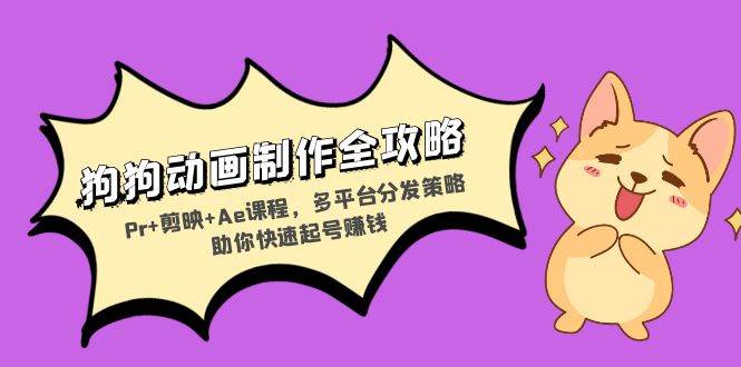 狗狗动画制作全攻略:Pr+剪映+Ae课程,多平台分发策略助你快速起号赚钱