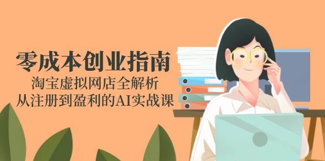 零成本创业指南:淘宝虚拟网店全解析,从注册到盈利的AI实战课