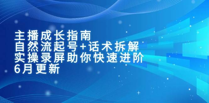 主播成长指南:自然流起号+话术拆解,实操录屏助你快速进阶