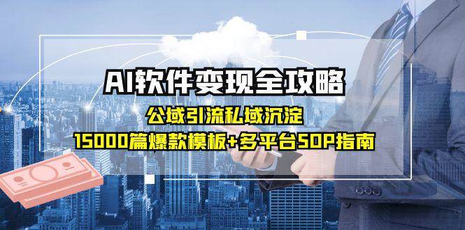AI软件变现全攻略:公域引流私域沉淀,15000篇爆款模板+多平台SOP指南