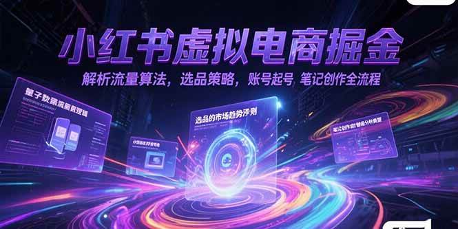 小红书虚拟电商掘金,解析流量算法,选品策略,账号起号,笔记创作全流程