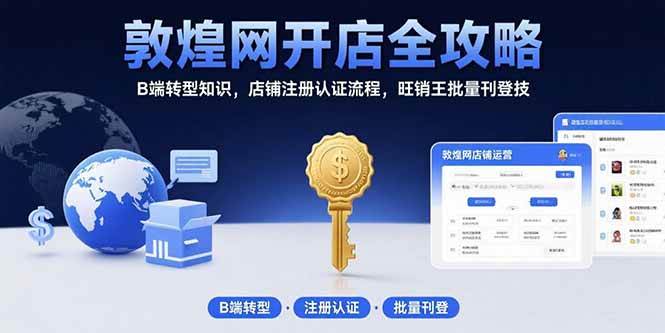 敦煌网开店全攻略:B端转型知识,店铺注册认证流程,旺销王批量刊登技