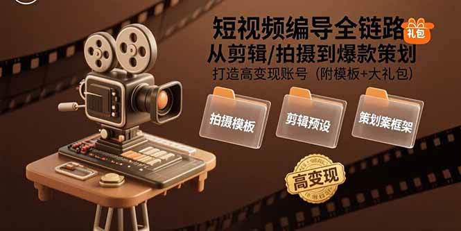 短视频编导全链路:从剪辑/拍摄到爆款策划,打造高变现账号(附模板+大礼包)