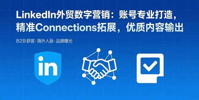 LinkedIn外贸数字营销:账号专业打造,精准Connections拓展,优质内容输出