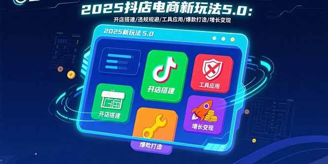 2025抖店电商新玩法5.0:开店搭建/违规规避/工具应用,快速掌握基础运营…