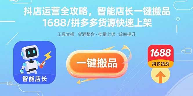 抖店运营全攻略,智能店长一键搬品,1688/拼多多货源快速上架