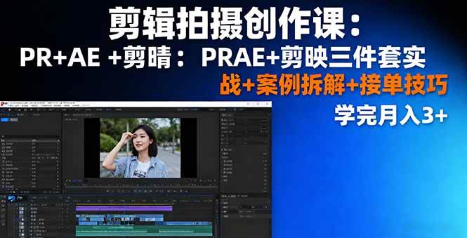 剪辑拍摄创作课:PR+AE+剪映三件套实战+案例拆解+接单技巧,学完月入3+