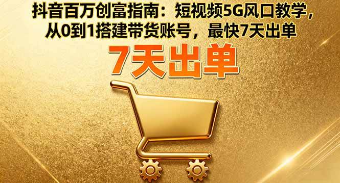 抖音百万创富指南:短视频5G风口教学,从0到1搭建带货账号,最快7天出单