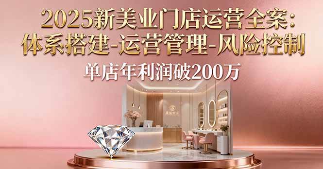 2025新美业门店运营全案:体系搭建-运营管理-风险控制,单店年利润破200万