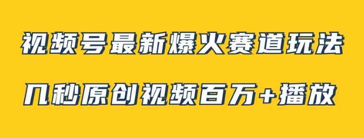 视频号最新爆火赛道玩法,几秒视频可达百万播放,小白即可操作