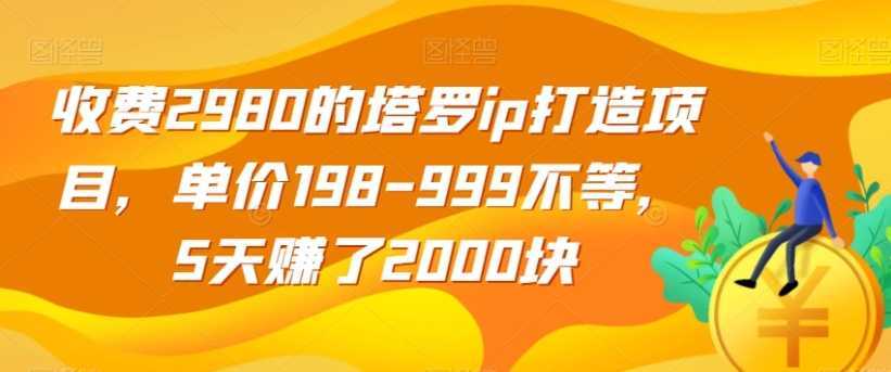 收费2980的塔罗ip打造项目,单价198-999不等,5天赚了2000块【揭秘】