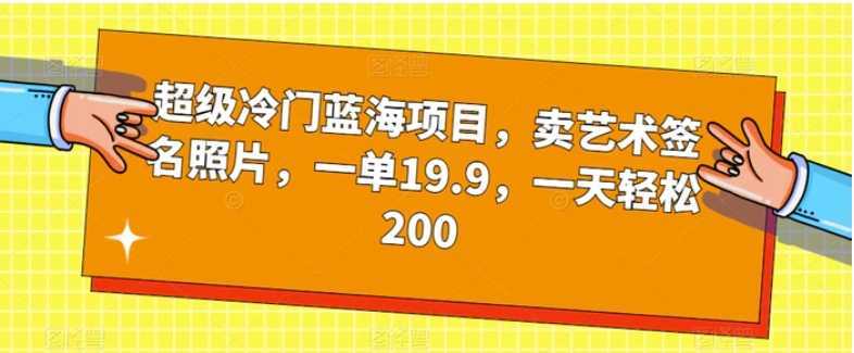 超级冷门蓝海项目,卖艺术签名照片,一单19.9,一天轻松200