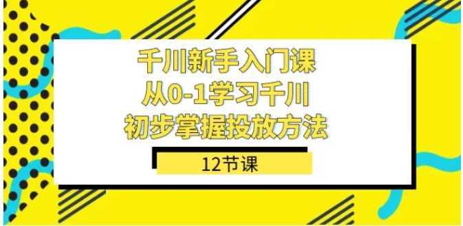 千川-新手入门课,从0-1学习千川,初步掌握投放方法