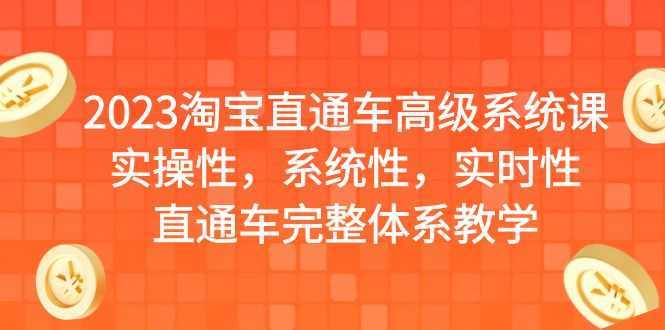 2023淘宝直通车高级系统课,实操性,系统性,实时性,直通车完整体系教学