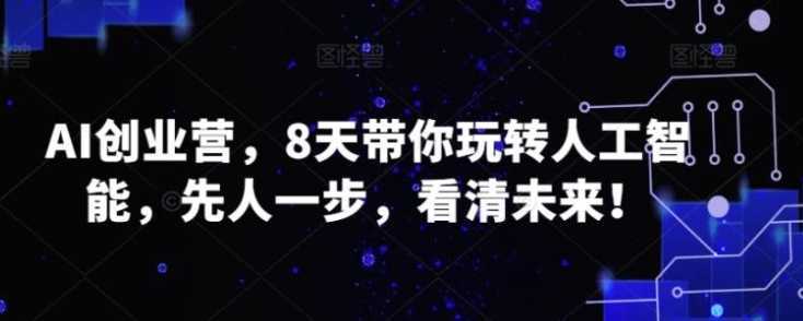 AI创业营,8天带你玩转人工智能,先人一步,看清未来!