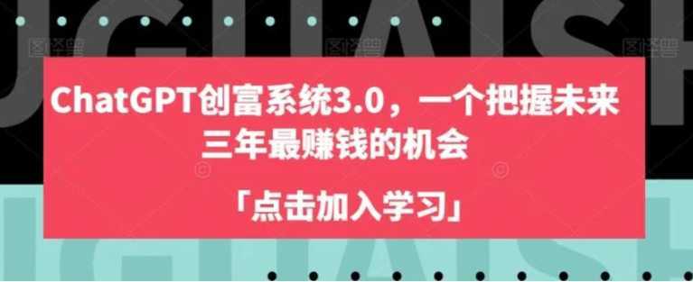 ChatGPT创富系统3.0,一个把握未来三年最赚钱的机会
