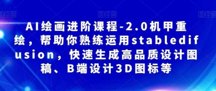 AI绘画进阶课程-2.0机甲重绘，帮助你熟练运用stabledifusion，快速生成高品质设计图稿、B端设计3D图标等