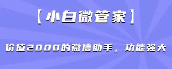 小白微管家】价值2000的微信助手,功能强大