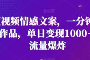 短视频情感文案,一分钟一条作品,单日变现1000+,流量爆炸【揭秘】