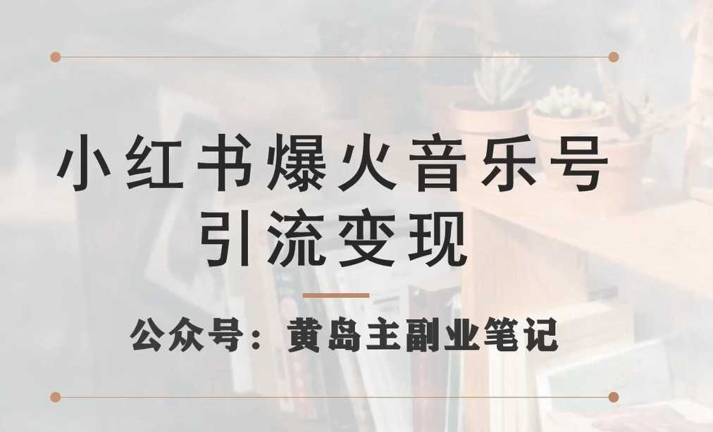 小红书爆火音乐号引流变现项目，视频版一条龙实操玩法分享给你
